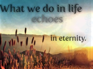 what-we-do-in-life-echoes-in-eternity-source